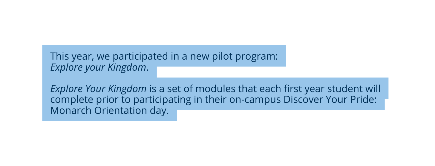 This year we participated in a new pilot program Explore your Kingdom Explore Your Kingdom is a set of modules that each first year student will complete prior to participating in their on campus Discover Your Pride Monarch Orientation day